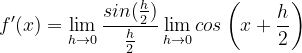 \dpi{120} f'(x)=\lim_{h\rightarrow 0}\frac{sin(\frac{h}{2})}{\frac{h}{2}}\lim_{h\rightarrow 0}cos\left ( x+\frac{h}{2} \right )